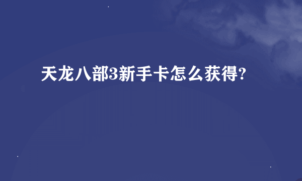 天龙八部3新手卡怎么获得?