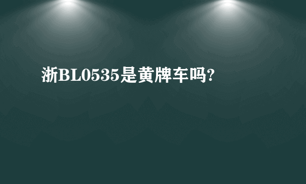 浙BL0535是黄牌车吗?