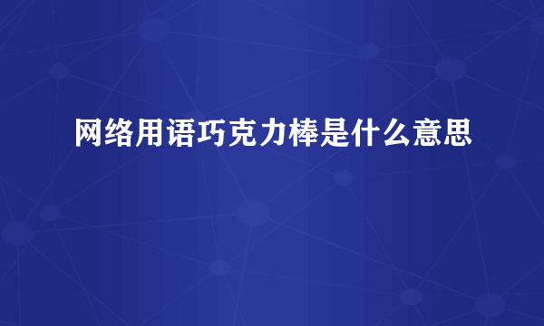 网络用语巧克力棒是什么意思
