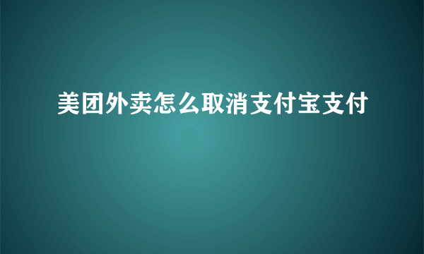 美团外卖怎么取消支付宝支付