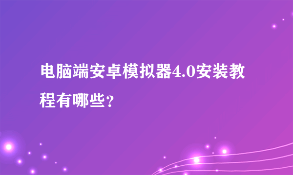 电脑端安卓模拟器4.0安装教程有哪些？