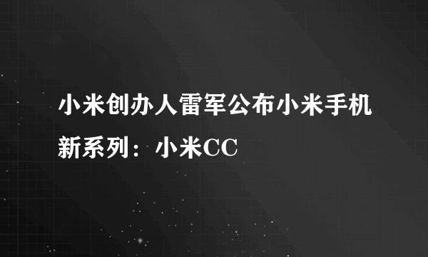 小米创办人雷军公布小米手机新系列：小米CC