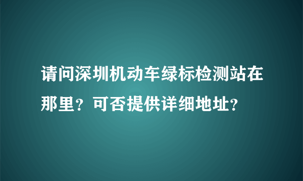 请问深圳机动车绿标检测站在那里？可否提供详细地址？