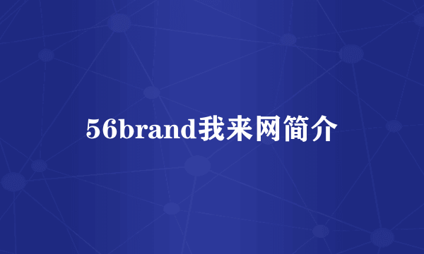 56brand我来网简介