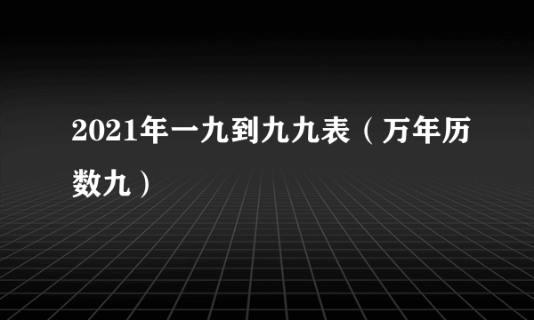 2021年一九到九九表（万年历数九）