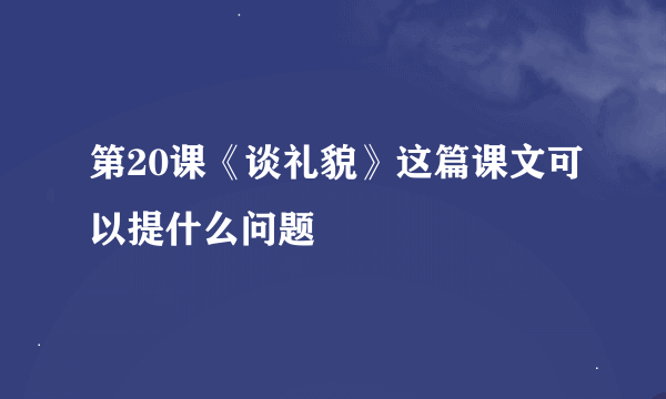 第20课《谈礼貌》这篇课文可以提什么问题