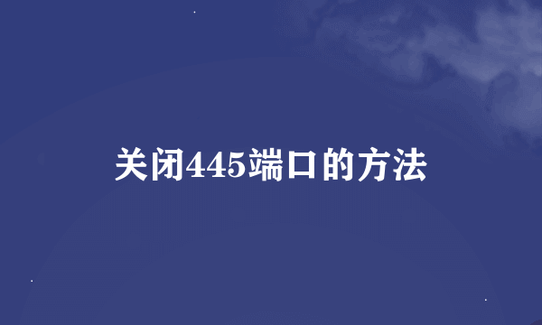 关闭445端口的方法