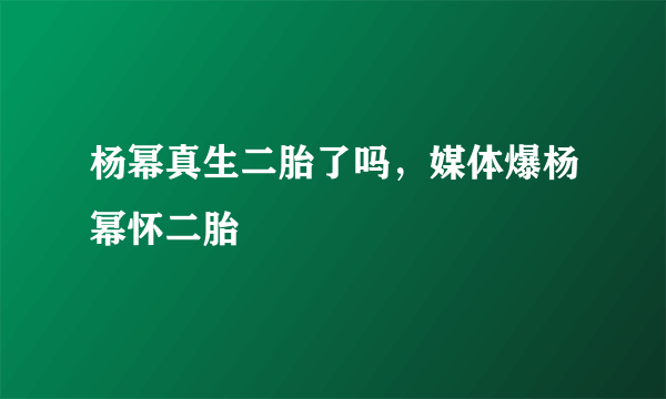 杨幂真生二胎了吗，媒体爆杨幂怀二胎