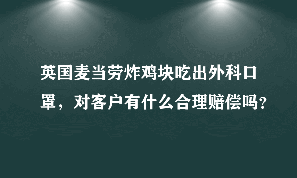 英国麦当劳炸鸡块吃出外科口罩，对客户有什么合理赔偿吗？