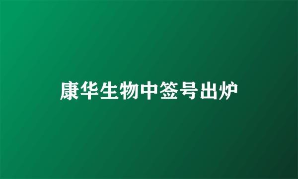 康华生物中签号出炉