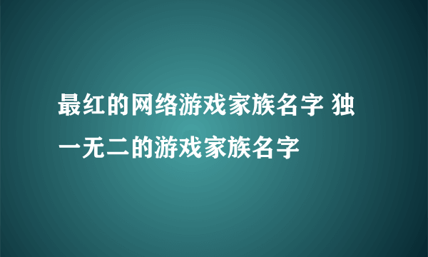 最红的网络游戏家族名字 独一无二的游戏家族名字
