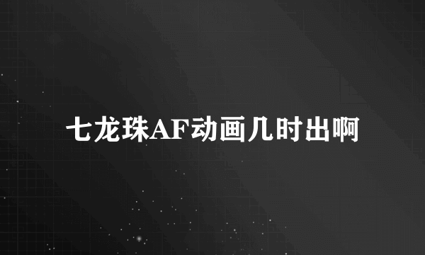 七龙珠AF动画几时出啊