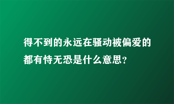 得不到的永远在骚动被偏爱的都有恃无恐是什么意思？