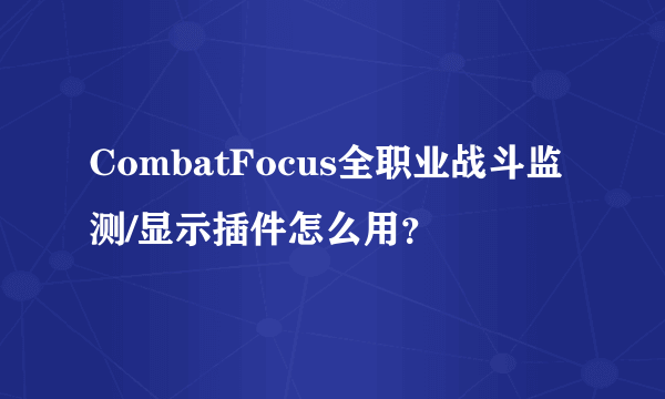 CombatFocus全职业战斗监测/显示插件怎么用？