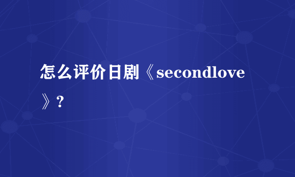 怎么评价日剧《secondlove》?