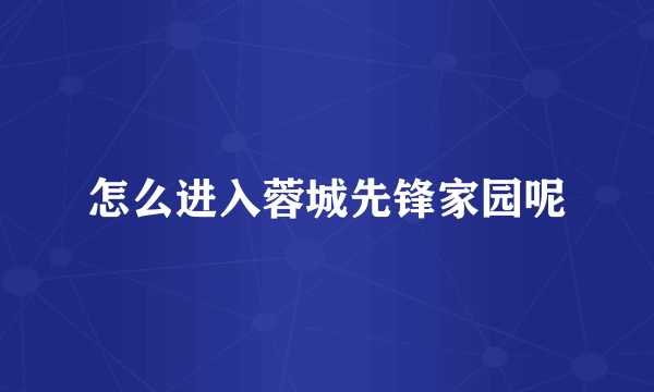 怎么进入蓉城先锋家园呢