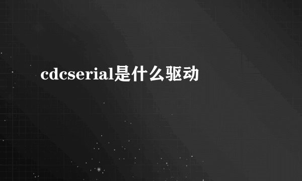 cdcserial是什么驱动