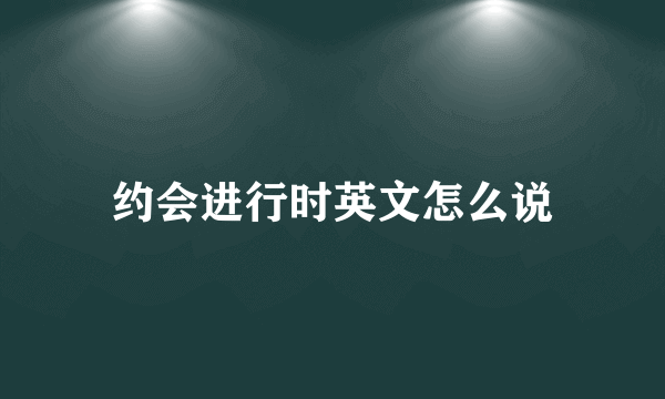 约会进行时英文怎么说