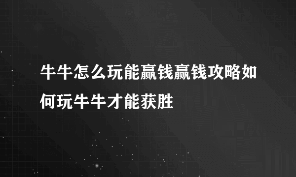 牛牛怎么玩能赢钱赢钱攻略如何玩牛牛才能获胜