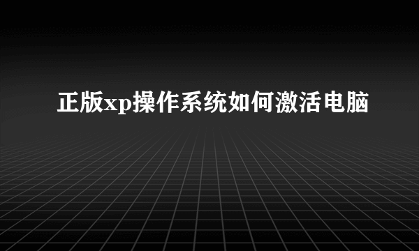 正版xp操作系统如何激活电脑