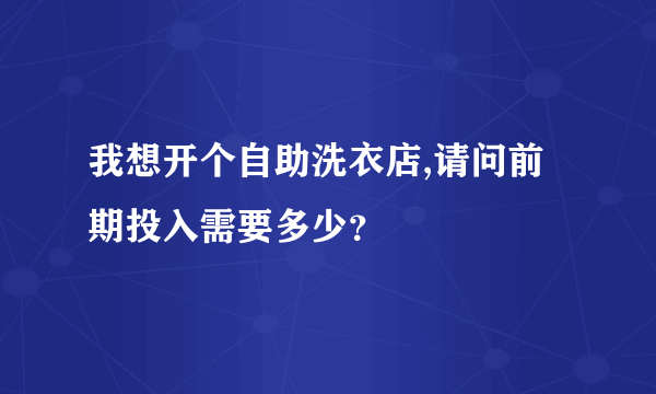 我想开个自助洗衣店,请问前期投入需要多少？