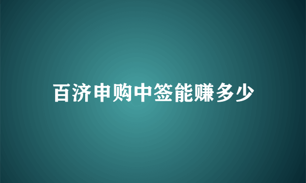 百济申购中签能赚多少