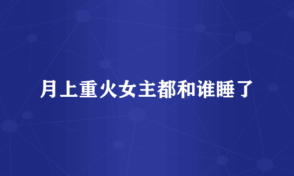 月上重火女主都和谁睡了