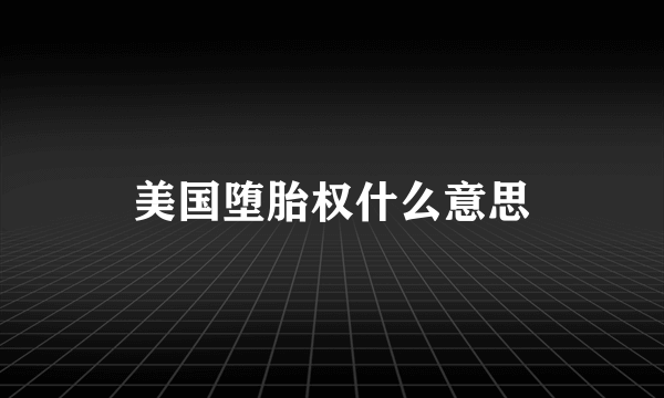 美国堕胎权什么意思