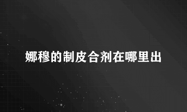 娜穆的制皮合剂在哪里出