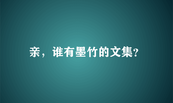 亲，谁有墨竹的文集？
