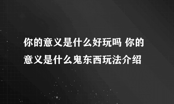 你的意义是什么好玩吗 你的意义是什么鬼东西玩法介绍