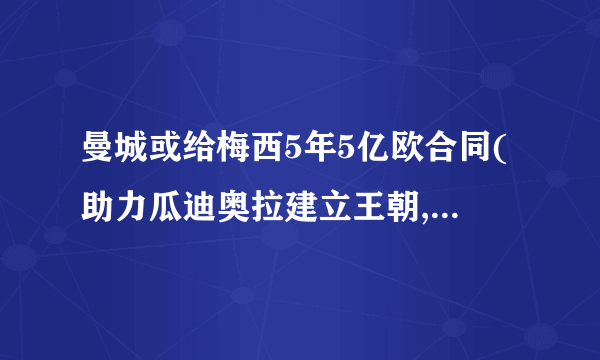 曼城或给梅西5年5亿欧合同(助力瓜迪奥拉建立王朝,重返欧冠巅峰?)_百...