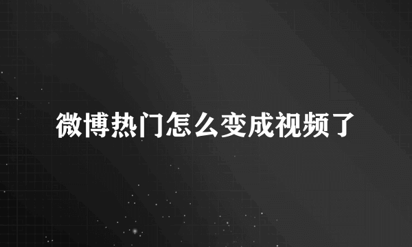 微博热门怎么变成视频了