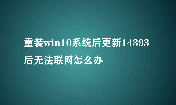 重装win10系统后更新14393后无法联网怎么办