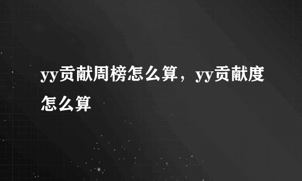 yy贡献周榜怎么算，yy贡献度怎么算