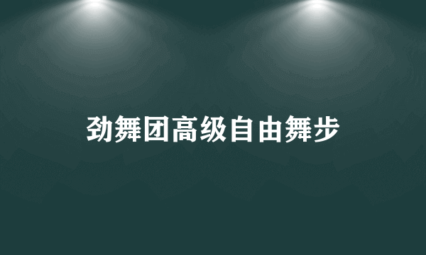 劲舞团高级自由舞步