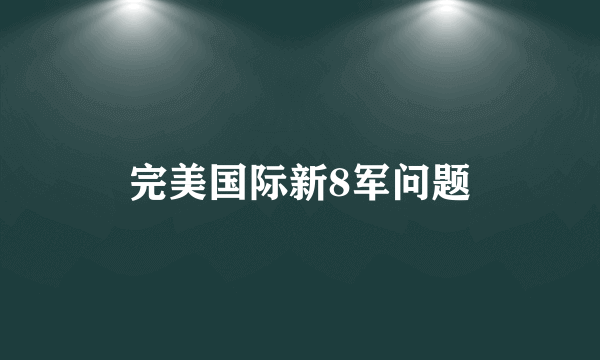 完美国际新8军问题