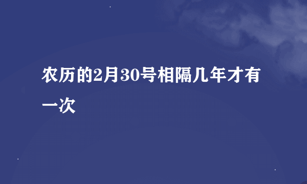 农历的2月30号相隔几年才有一次