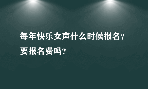 每年快乐女声什么时候报名？要报名费吗？