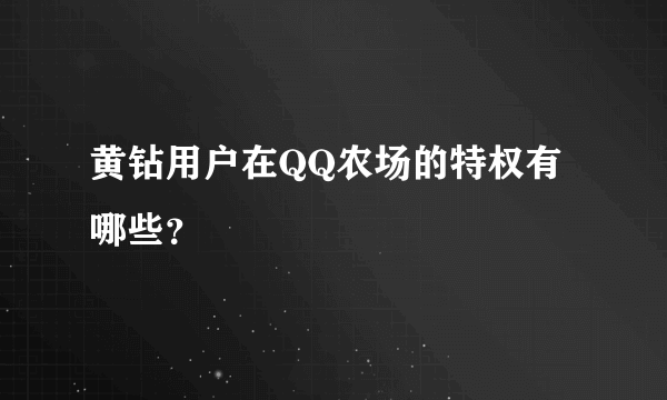 黄钻用户在QQ农场的特权有哪些？