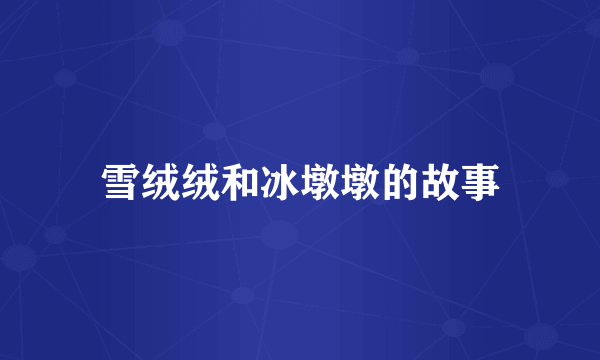 雪绒绒和冰墩墩的故事