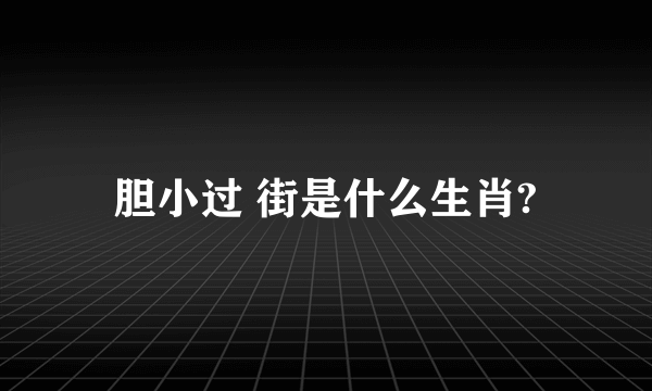 胆小过 街是什么生肖?