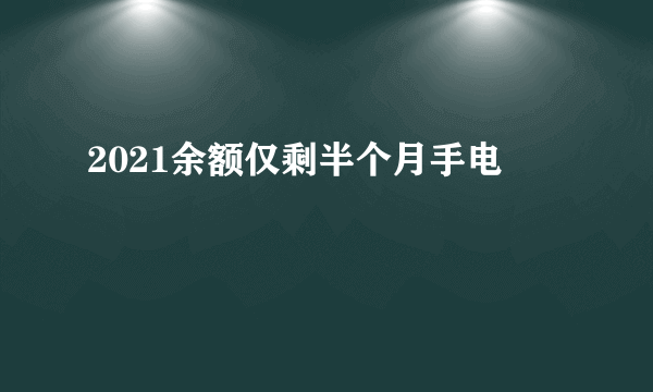 2021余额仅剩半个月手电