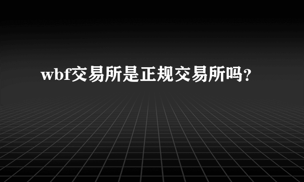 wbf交易所是正规交易所吗？