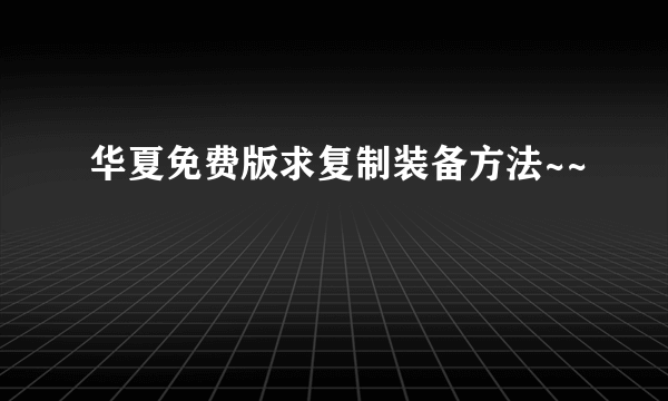 华夏免费版求复制装备方法~~