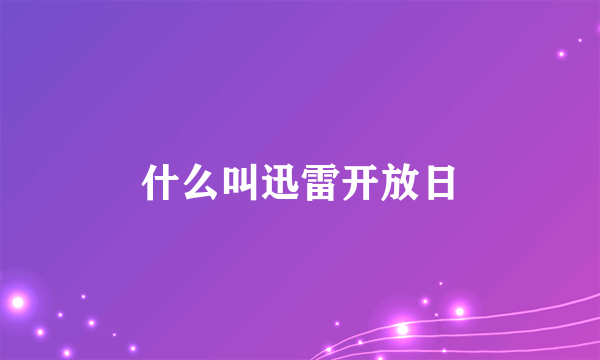 什么叫迅雷开放日
