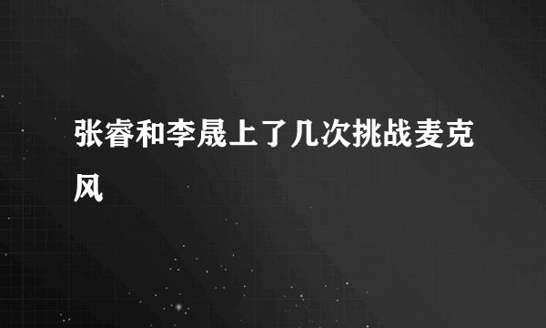 张睿和李晟上了几次挑战麦克风