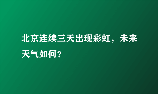北京连续三天出现彩虹，未来天气如何？