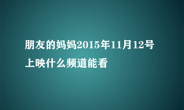 朋友的妈妈2015年11月12号上映什么频道能看