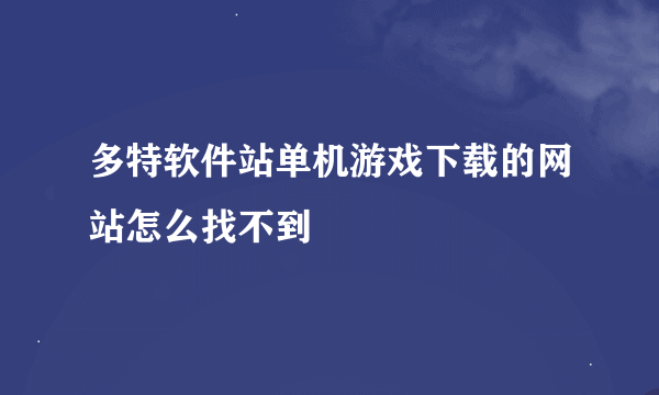 多特软件站单机游戏下载的网站怎么找不到